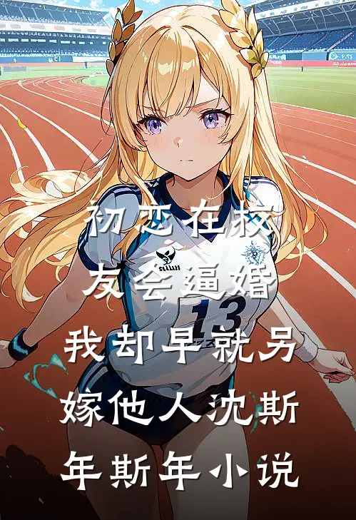 初恋在校友会逼婚，我却早就另嫁他人沈斯年斯年小说
