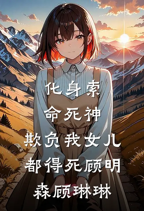 化身索命死神，欺负我女儿都得死顾明森顾琳琳