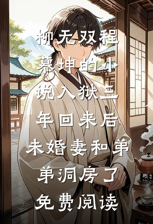 柳无双程慕坤的小说入狱三年回来后，未婚妻和弟弟洞房了免费阅读