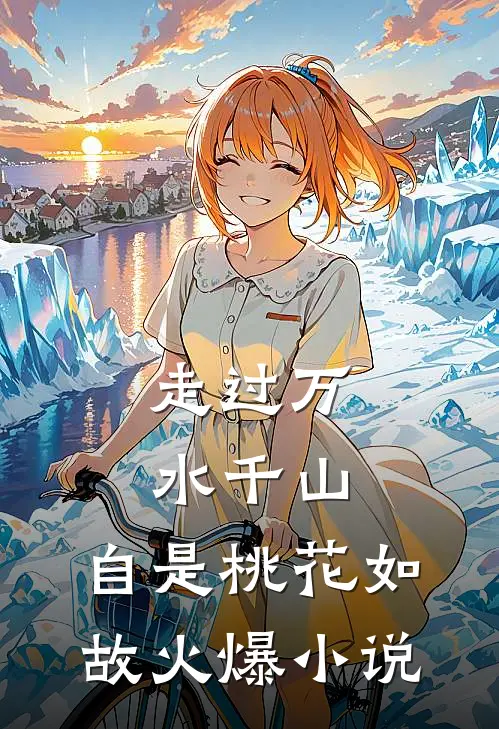 走过万水千山，自是桃花如故火爆小说