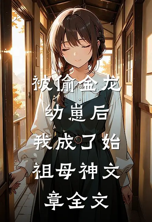 被偷金龙幼崽后，我成了始祖母神文章全文