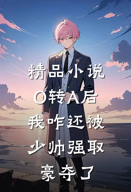精品小说O转A后，我咋还被少帅强取豪夺了