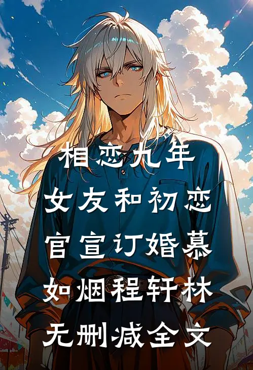 相恋九年，女友和初恋官宣订婚慕如烟程轩林无删减全文