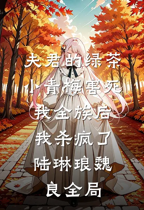 夫君的绿茶小青梅害死我全族后，我杀疯了陆琳琅魏良全局