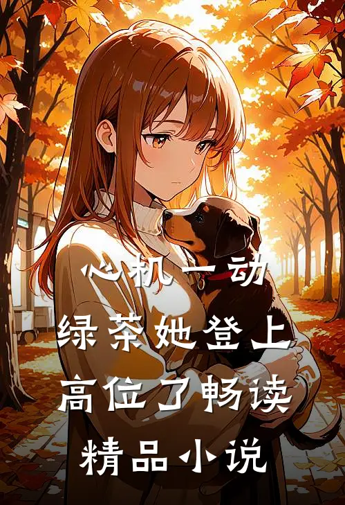 心机一动，绿茶她登上高位了畅读精品小说