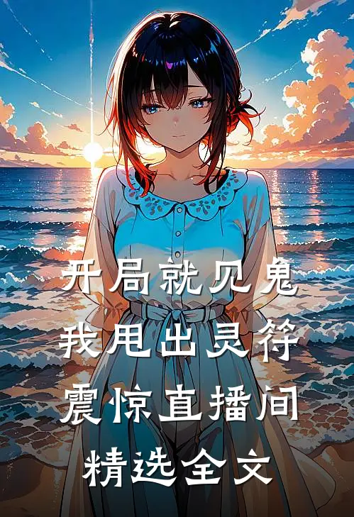 开局就见鬼，我甩出灵符震惊直播间精选全文