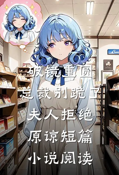 破镜重圆：总裁别跪了，夫人拒绝原谅短篇小说阅读