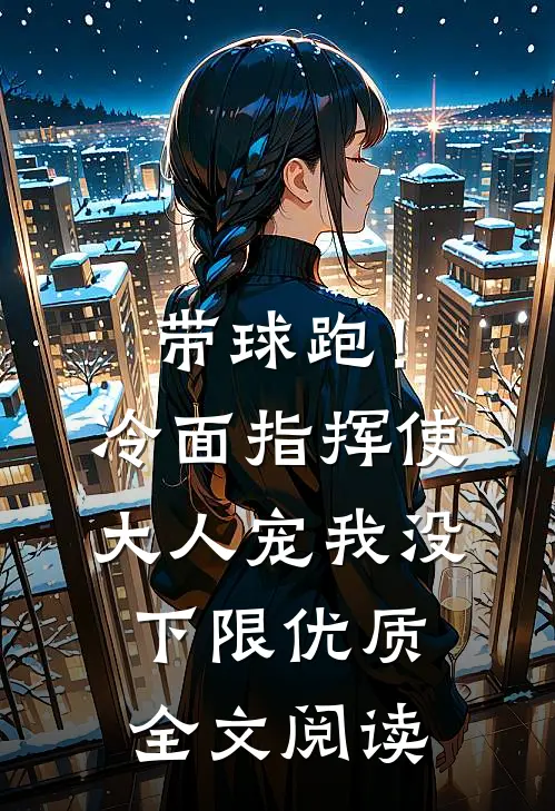 带球跑！冷面指挥使大人宠我没下限优质全文阅读