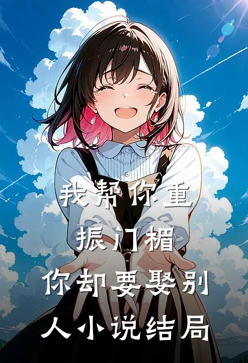 我帮你重振门楣，你却要娶别人小说结局