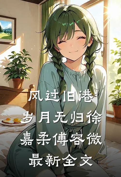 风过旧港，岁月无归徐嘉柔傅容微最新全文