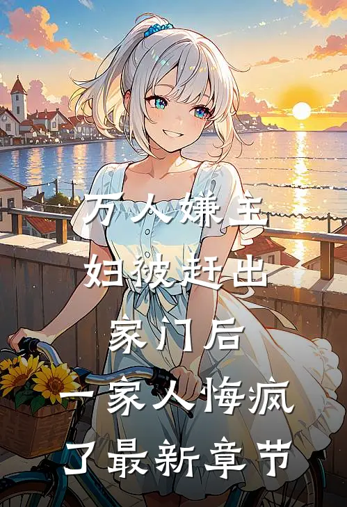 万人嫌主妇被赶出家门后，一家人悔疯了最新章节