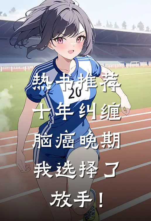 热书推荐十年纠缠：脑癌晚期，我选择了放手！