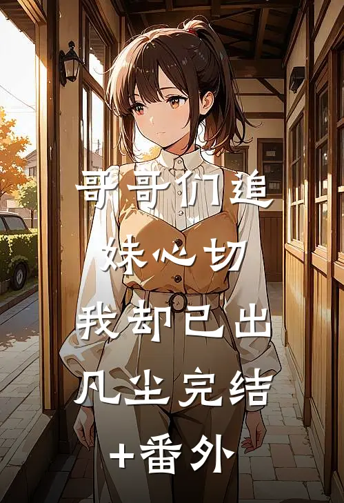哥哥们追妹心切，我却已出凡尘完结+番外