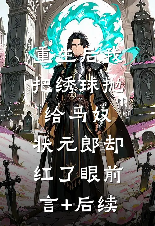 重生后我把绣球抛给马奴，状元郎却红了眼前言+后续