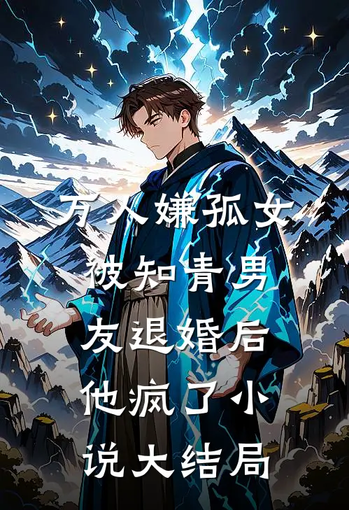 万人嫌孤女被知青男友退婚后，他疯了小说大结局