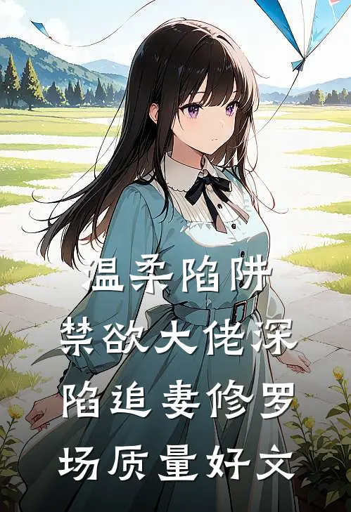 温柔陷阱：禁欲大佬深陷追妻修罗场质量好文