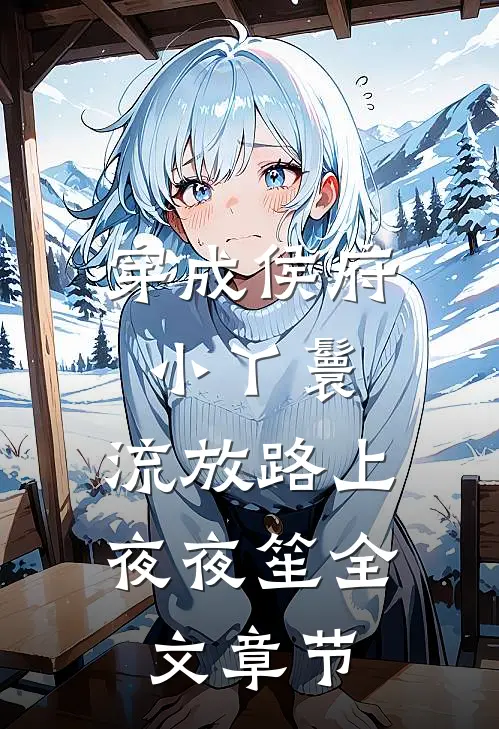 穿成侯府小丫鬟，流放路上夜夜笙全文章节