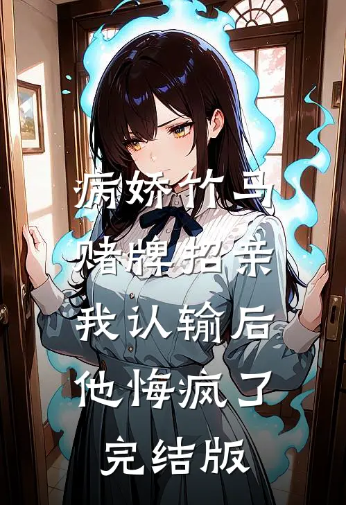 病娇竹马赌牌招亲，我认输后他悔疯了完结版