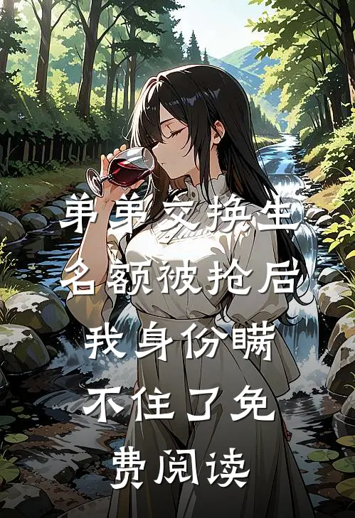 弟弟交换生名额被抢后，我身份瞒不住了免费阅读
