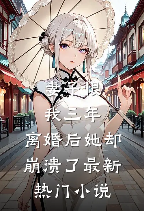 妻子恨我三年，离婚后她却崩溃了最新热门小说