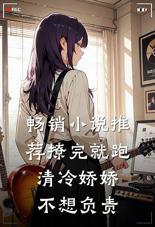 畅销小说推荐撩完就跑，清冷娇娇不想负责