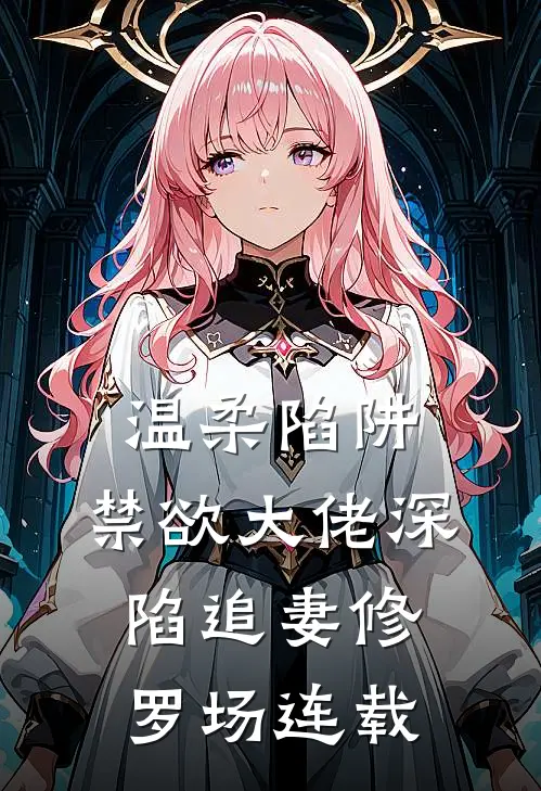 温柔陷阱：禁欲大佬深陷追妻修罗场连载