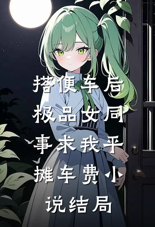 搭便车后，极品女同事求我平摊车费小说结局
