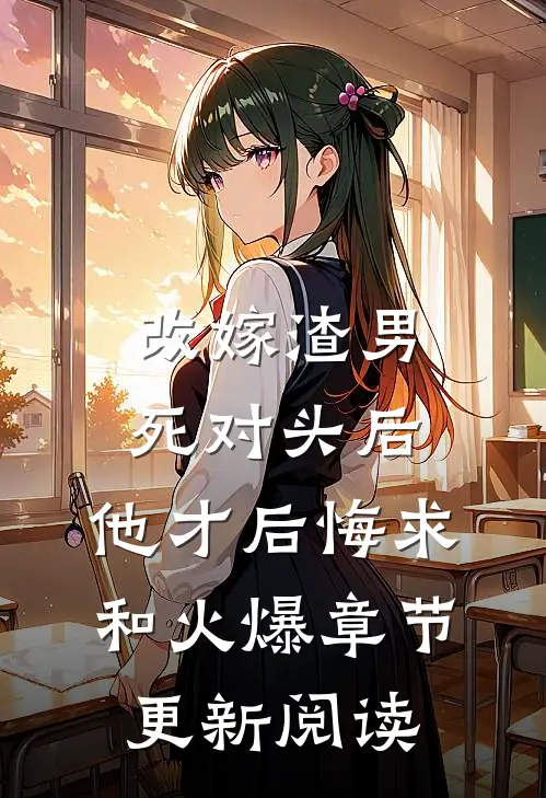 改嫁渣男死对头后,他才后悔求和火爆章节更新阅读