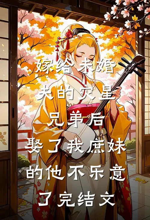嫁给未婚夫的灾星兄弟后，娶了我庶妹的他不乐意了完结文