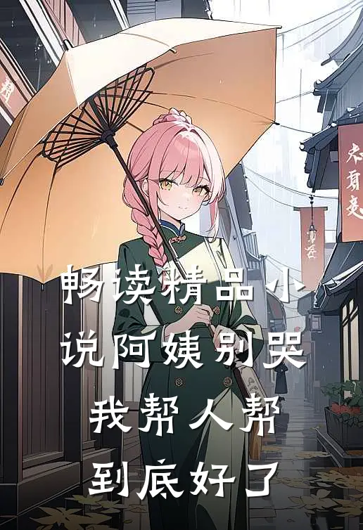 畅读精品小说阿姨别哭，我帮人帮到底好了