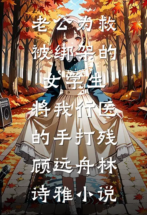 老公为救被绑架的女学生，将我行医的手打残顾远舟林诗雅小说