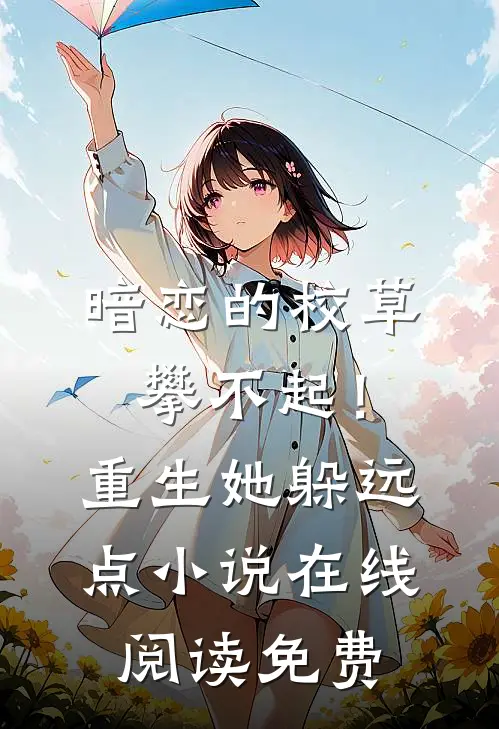 暗恋的校草攀不起！重生她躲远点小说在线阅读免费