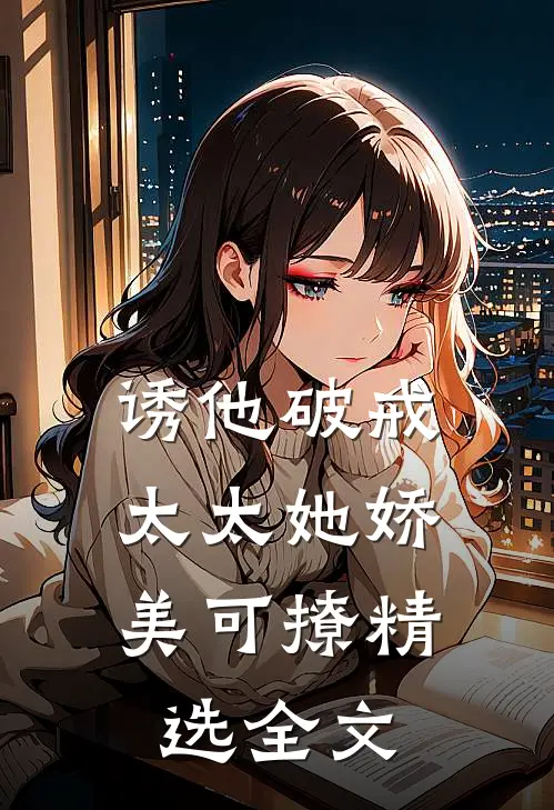 诱他破戒：太太她娇美可撩精选全文