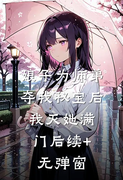 娘子为师弟夺我秘宝后，我灭她满门后续+无弹窗