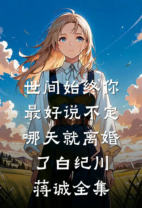 世间始终你最好-说不定哪天就离婚了白纪川蒋诚全集