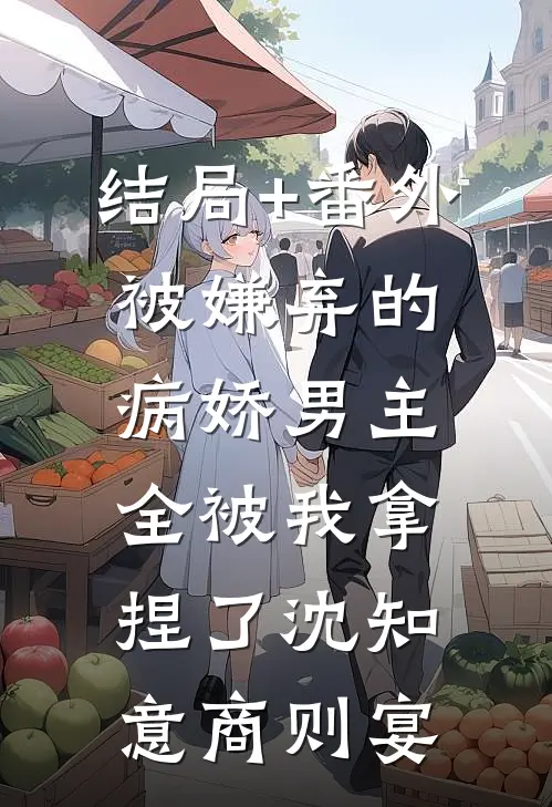 结局+番外被嫌弃的病娇男主，全被我拿捏了沈知意商则宴