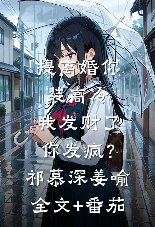 提离婚你装高冷，我发财了你发疯？祁慕深姜喻全文+番茄