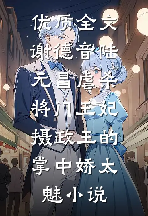 优质全文谢德音陆元昌虐杀 - 将门王妃摄政王的掌中娇太魅小说