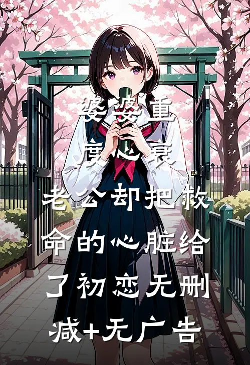 婆婆重度心衰，老公却把救命的心脏给了初恋无删减+无广告
