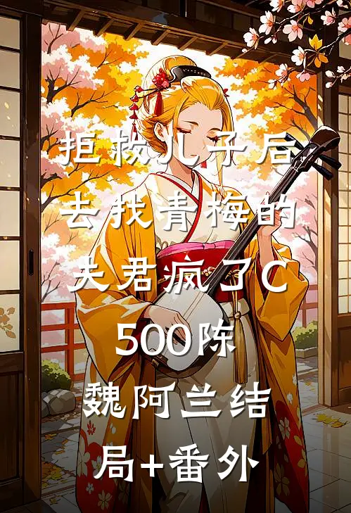 拒救儿子后，去找青梅的夫君疯了C500陈魏阿兰结局+番外