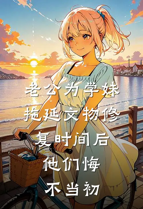 老公为学妹拖延文物修复时间后，他们悔不当初