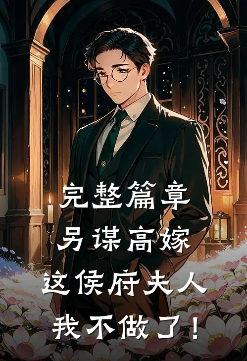 完整篇章另谋高嫁：这侯府夫人我不做了！