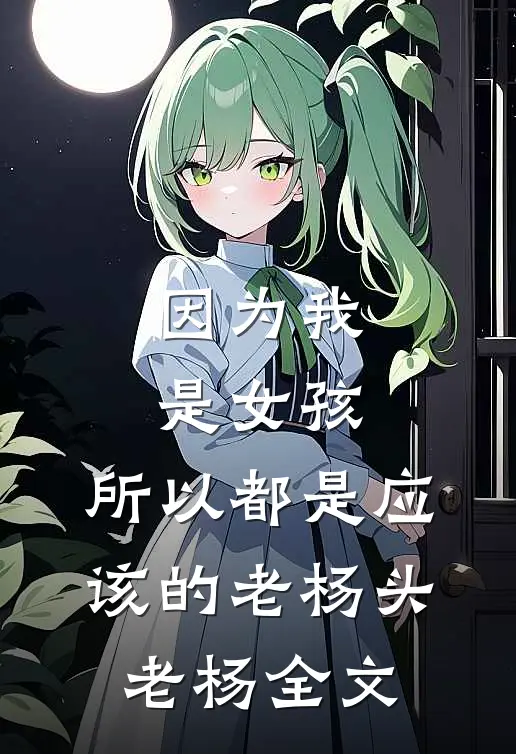 因为我是女孩，所以都是应该的老杨头老杨全文