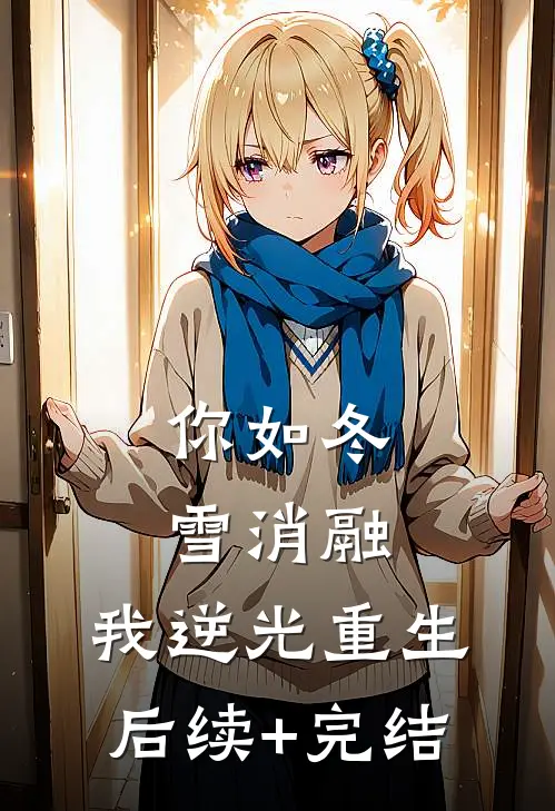 你如冬雪消融，我逆光重生后续+完结