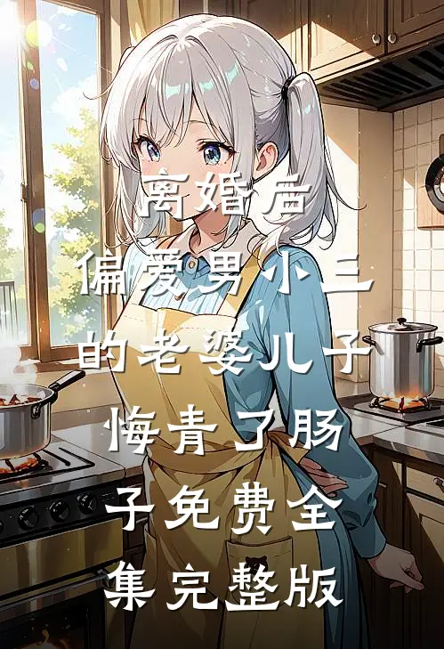 离婚后，偏爱男小三的老婆儿子悔青了肠子免费全集完整版