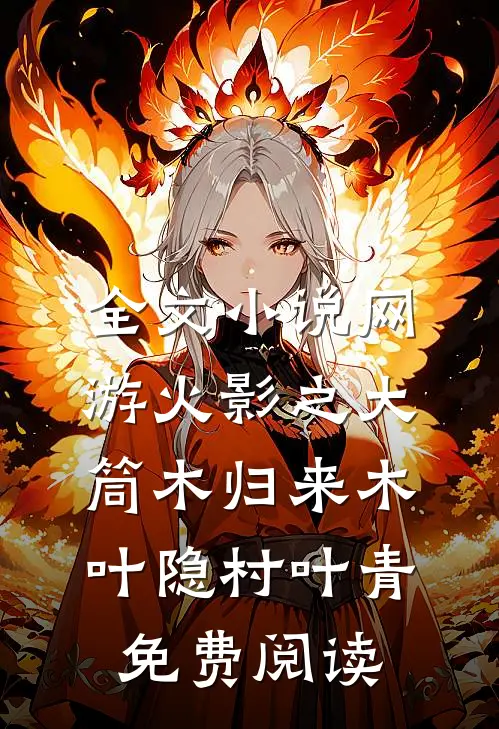 全文小说网游火影之大筒木归来木叶隐村叶青免费阅读
