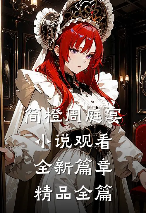 简橙周庭宴小说观看全新篇章精品全篇