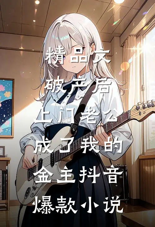 精品文破产后，上门老公成了我的金主抖音爆款小说