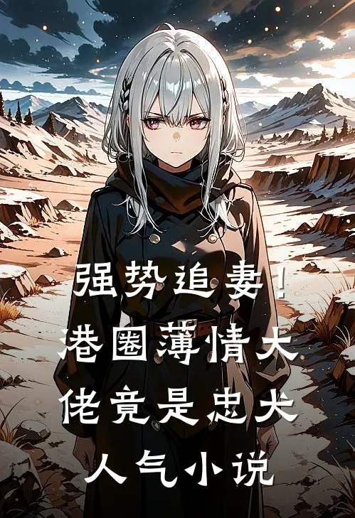 强势追妻！港圈薄情大佬竟是忠犬人气小说