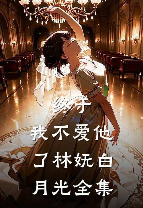 终于，我不爱他了林妩白月光 全集